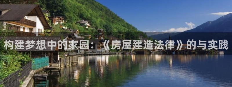 意昂体育3平台注册流程视频：构建梦想中的家园：《房屋建造法律》的与实践