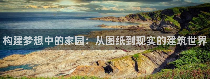 意昂3集团官网首页：构建梦想中的家园：从图纸到现实的建筑世界