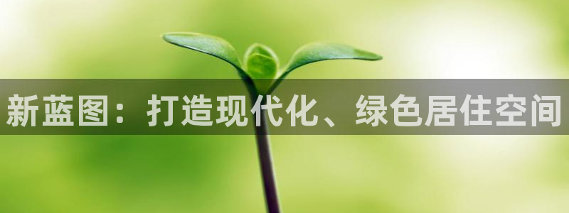 意昂体育3招商电话是多少：新蓝图：打造现代化、绿色居住空间