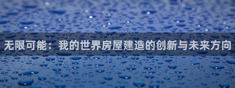 意昂3集团E.ON：无限可能：我的世界房屋建造的创新与未来方向